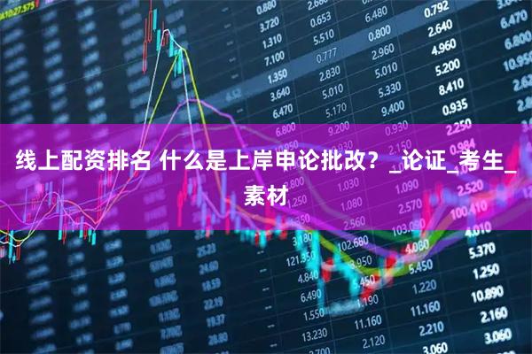线上配资排名 什么是上岸申论批改？_论证_考生_素材