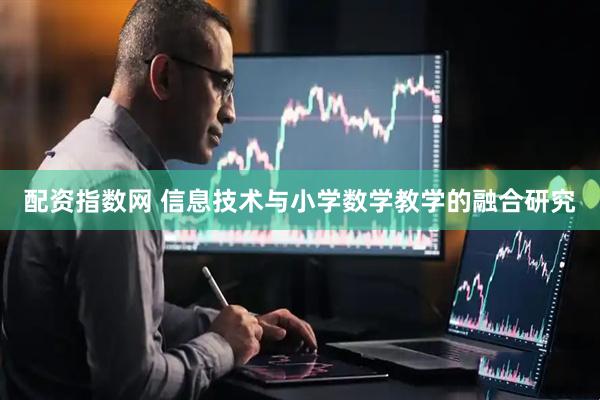 配资指数网 信息技术与小学数学教学的融合研究