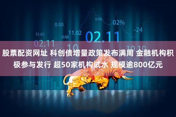 股票配资网址 科创债增量政策发布满周 金融机构积极参与发行 超50家机构试水 规模逾800亿元