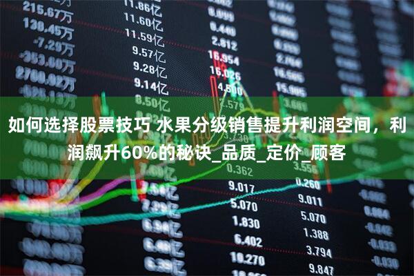 如何选择股票技巧 水果分级销售提升利润空间，利润飙升60%的秘诀_品质_定价_顾客