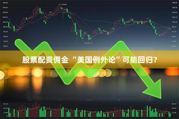 股票配资佣金 “美国例外论”可能回归？
