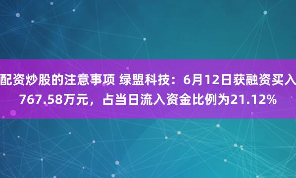 配资炒股的注意事项 绿盟科技：6月12日获融资买入767.58万元，占当日流入资金比例为21.12%
