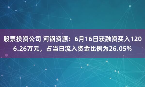 股票投资公司 河钢资源：6月16日获融资买入1206.26万元，占当日流入资金比例为26.05%