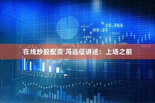 在线炒股配资 冯远征讲述：上场之前