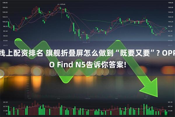 线上配资排名 旗舰折叠屏怎么做到“既要又要”? OPPO Find N5告诉你答案!