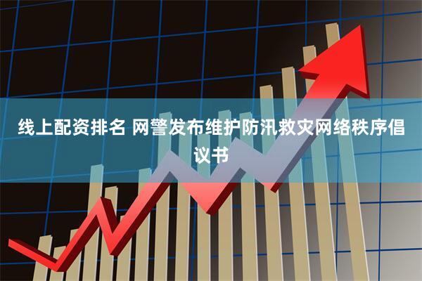 线上配资排名 网警发布维护防汛救灾网络秩序倡议书