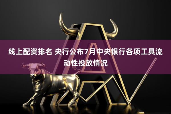 线上配资排名 央行公布7月中央银行各项工具流动性投放情况