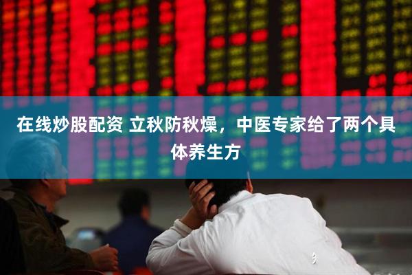 在线炒股配资 立秋防秋燥，中医专家给了两个具体养生方