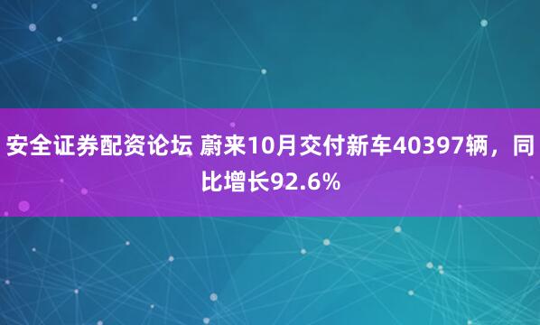 安全证券配资论坛 蔚来10月交付新车40397辆，同比增长92.6%