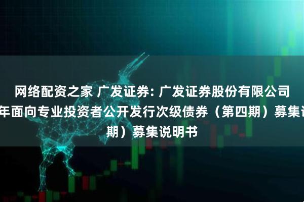 网络配资之家 广发证券: 广发证券股份有限公司2025年面向专业投资者公开发行次级债券（第四期）募集说明书