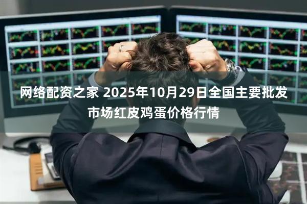 网络配资之家 2025年10月29日全国主要批发市场红皮鸡蛋价格行情