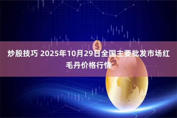 炒股技巧 2025年10月29日全国主要批发市场红毛丹价格行情
