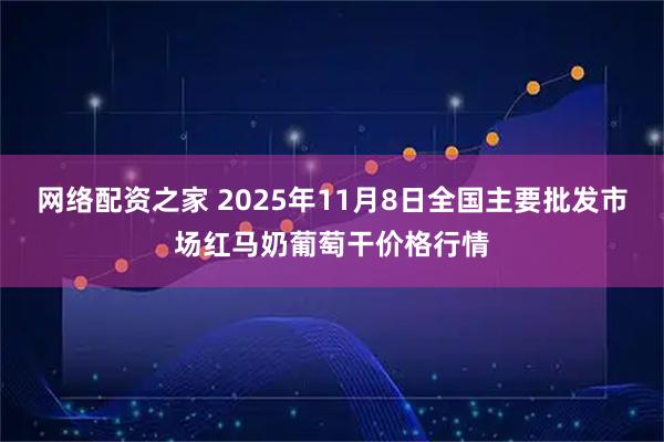 网络配资之家 2025年11月8日全国主要批发市场红马奶葡萄干价格行情