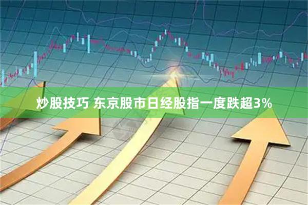炒股技巧 东京股市日经股指一度跌超3%