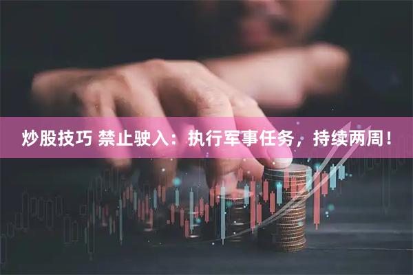 炒股技巧 禁止驶入：执行军事任务，持续两周！
