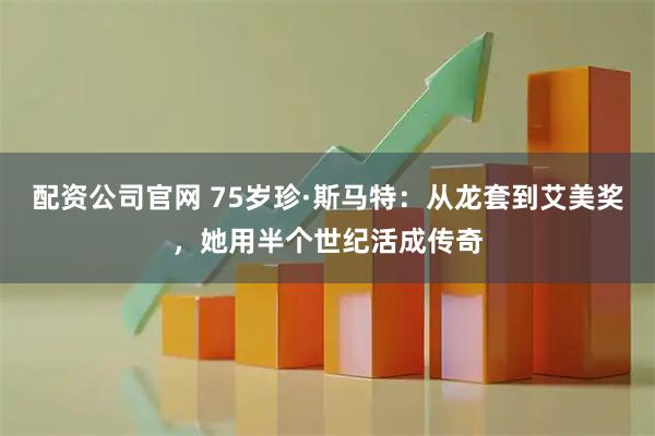 配资公司官网 75岁珍·斯马特：从龙套到艾美奖，她用半个世纪活成传奇
