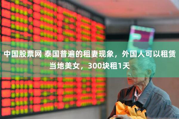 中国股票网 泰国普遍的租妻现象，外国人可以租赁当地美女，300块租1天