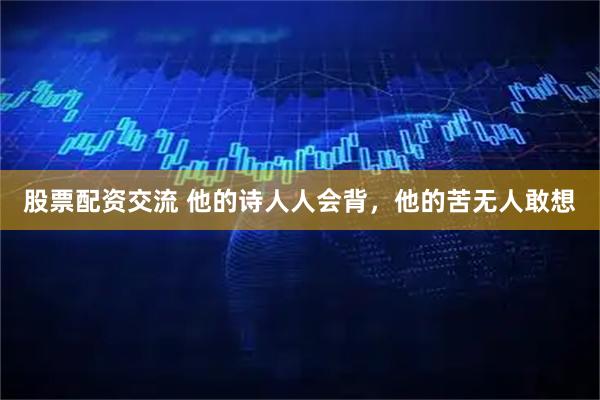 股票配资交流 他的诗人人会背，他的苦无人敢想