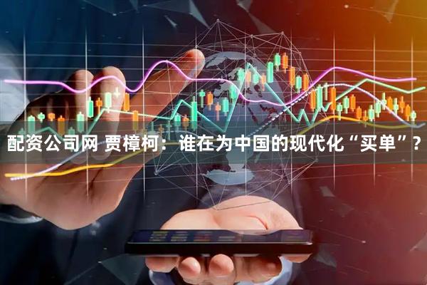 配资公司网 贾樟柯：谁在为中国的现代化“买单”？