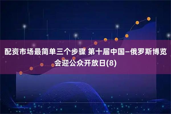 配资市场最简单三个步骤 第十届中国—俄罗斯博览会迎公众开放日(8)