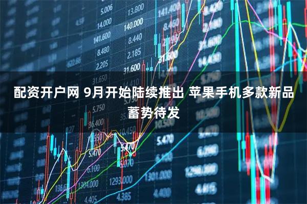 配资开户网 9月开始陆续推出 苹果手机多款新品蓄势待发