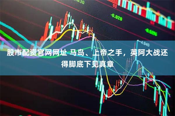股市配资官网网址 马岛、上帝之手，英阿大战还得脚底下见真章