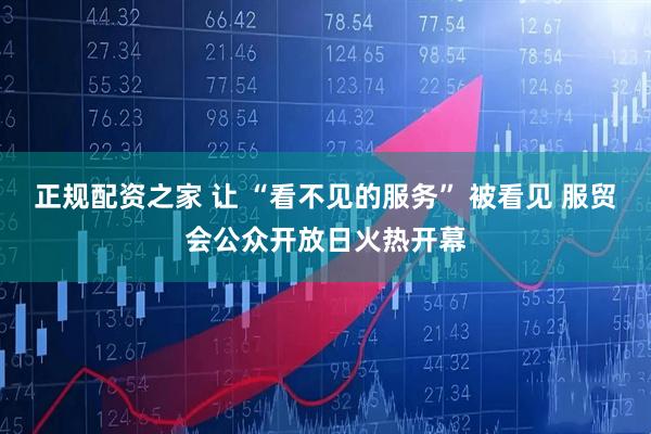 正规配资之家 让 “看不见的服务” 被看见 服贸会公众开放日火热开幕